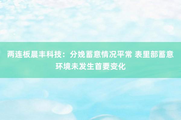 两连板晨丰科技：分娩蓄意情况平常 表里部蓄意环境未发生首要变化