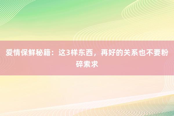 爱情保鲜秘籍：这3样东西，再好的关系也不要粉碎索求