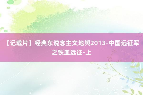 【记载片】经典东说念主文地舆2013-中国远征军之铁血远征-上