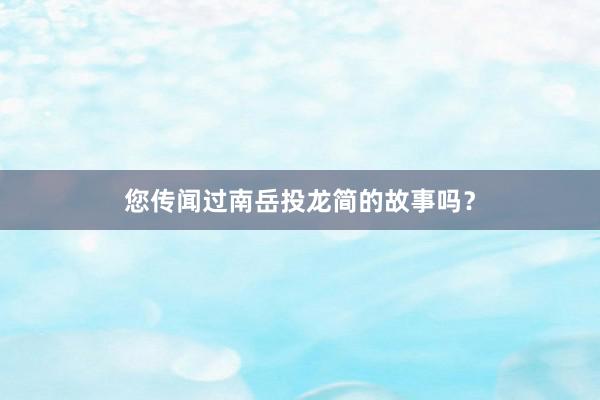 您传闻过南岳投龙简的故事吗？