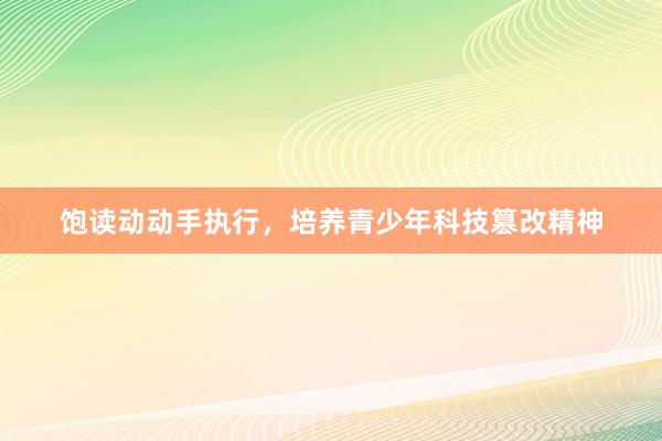 饱读动动手执行，培养青少年科技篡改精神