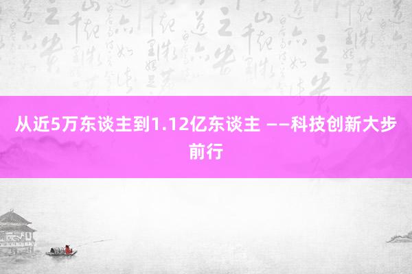 从近5万东谈主到1.12亿东谈主 ——科技创新大步前行